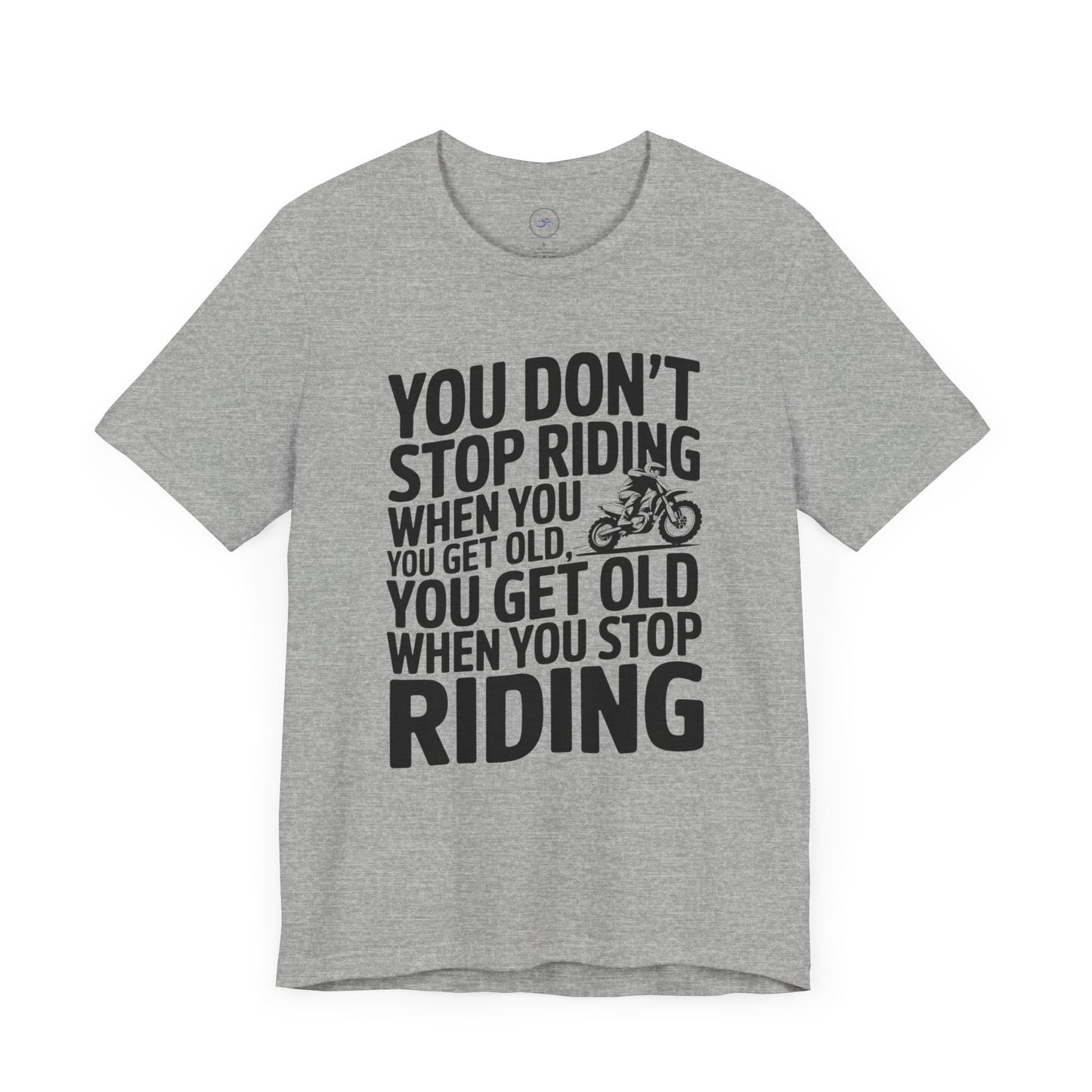 You Don’t Stop Riding When You Get Old, You Get Old When You Stop Riding