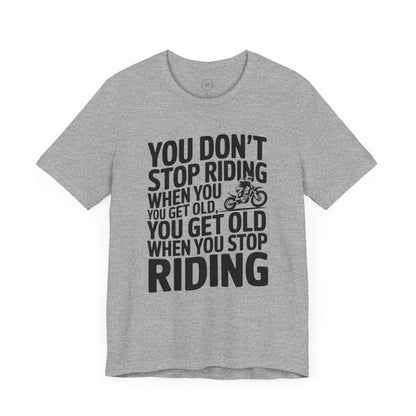 You Don’t Stop Riding When You Get Old, You Get Old When You Stop Riding