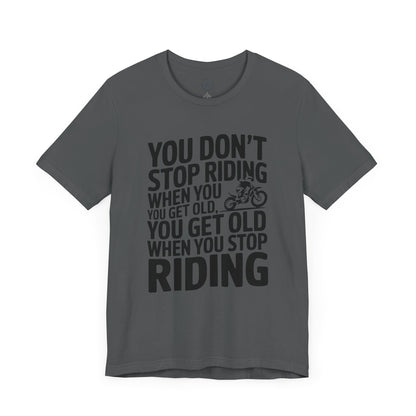 You Don’t Stop Riding When You Get Old, You Get Old When You Stop Riding