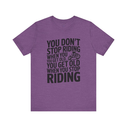 You Don’t Stop Riding When You Get Old, You Get Old When You Stop Riding