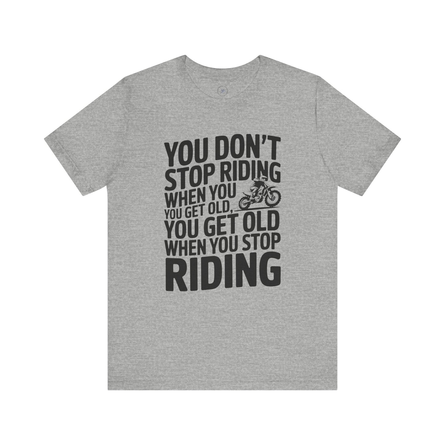 You Don’t Stop Riding When You Get Old, You Get Old When You Stop Riding