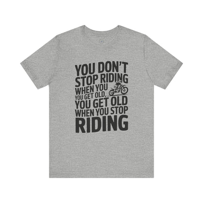 You Don’t Stop Riding When You Get Old, You Get Old When You Stop Riding