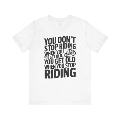 You Don’t Stop Riding When You Get Old, You Get Old When You Stop Riding