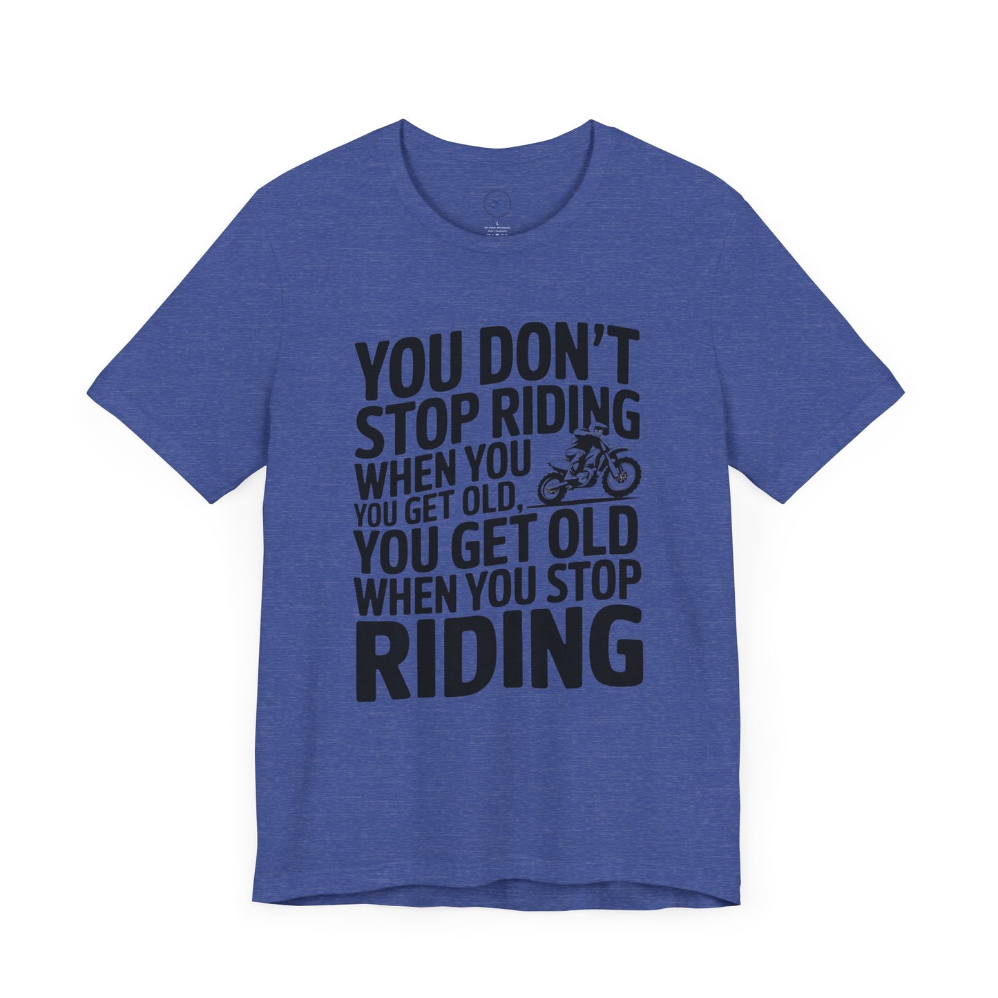 You Don’t Stop Riding When You Get Old, You Get Old When You Stop Riding