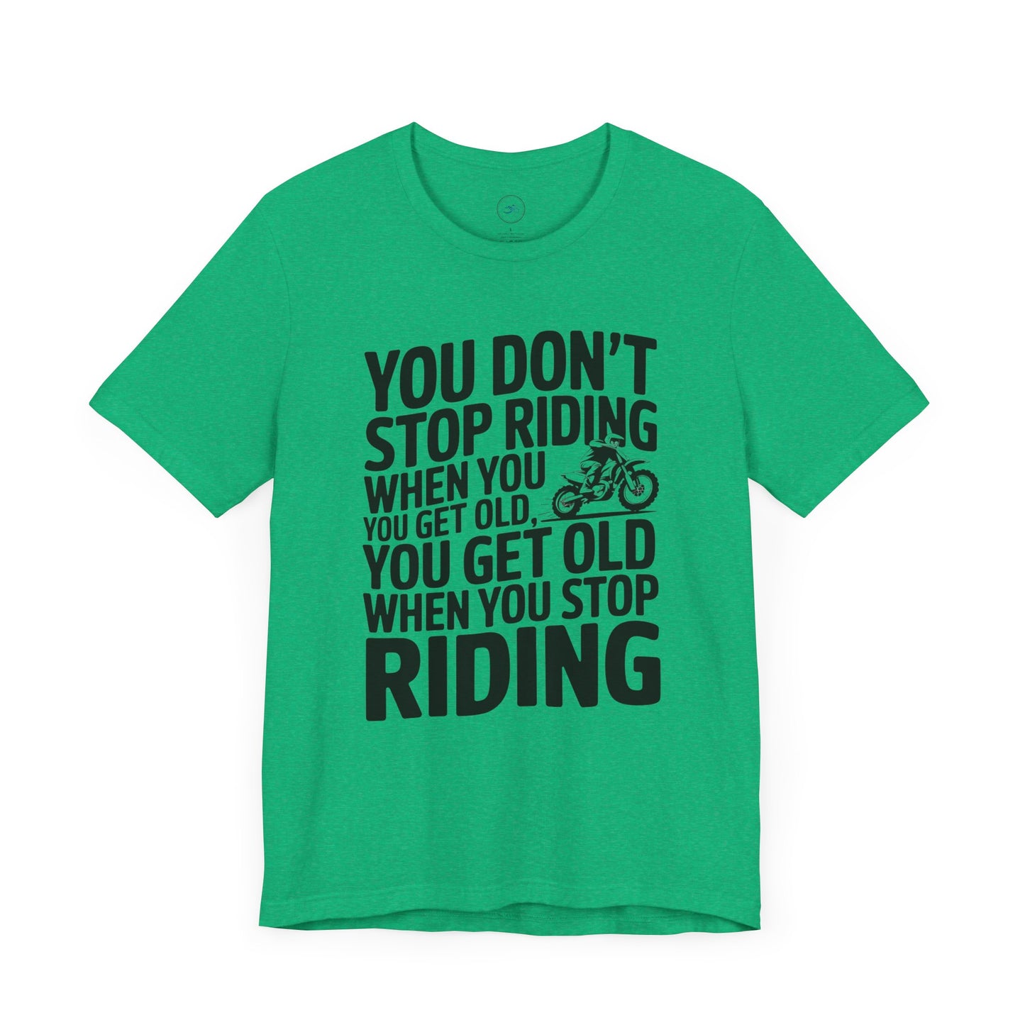 You Don’t Stop Riding When You Get Old, You Get Old When You Stop Riding